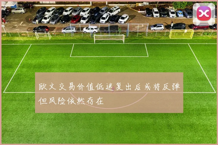 欧文交易价值低迷复出后或将反弹但风险依然存在