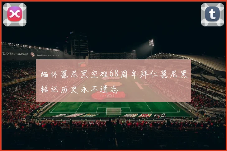 缅怀慕尼黑空难68周年拜仁慕尼黑铭记历史永不遗忘