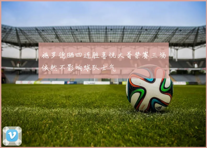 施罗德晒四连胜喜悦大哥禁赛三场依然不影响球队士气