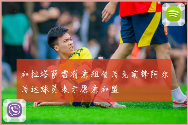 加拉塔萨雷有意租借马竞前锋阿尔马达球员表示愿意加盟