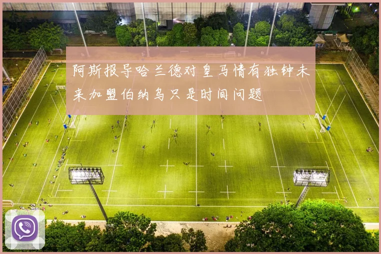 阿斯报导哈兰德对皇马情有独钟未来加盟伯纳乌只是时间问题