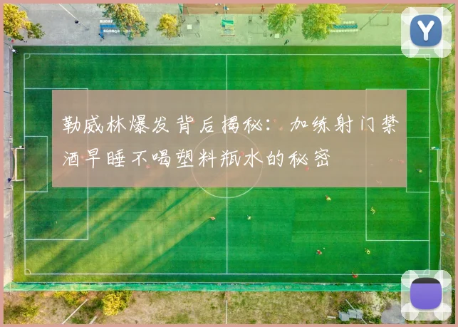 勒威林爆发背后揭秘：加练射门禁酒早睡不喝塑料瓶水的秘密