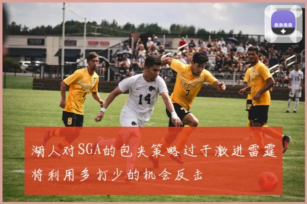 湖人对SGA的包夹策略过于激进雷霆将利用多打少的机会反击