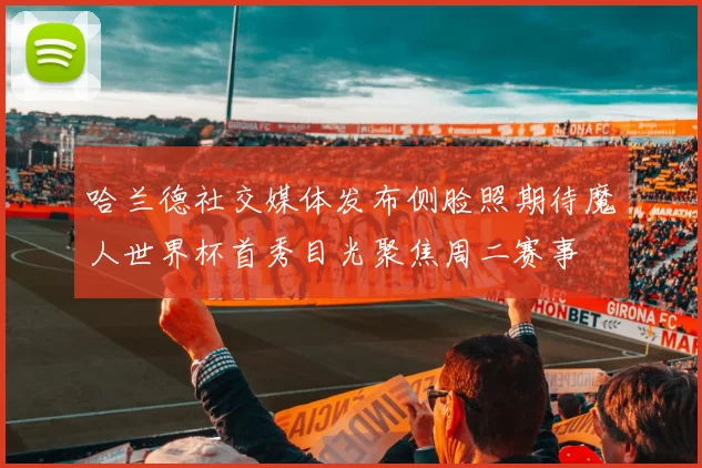 哈兰德社交媒体发布侧脸照期待魔人世界杯首秀目光聚焦周二赛事
