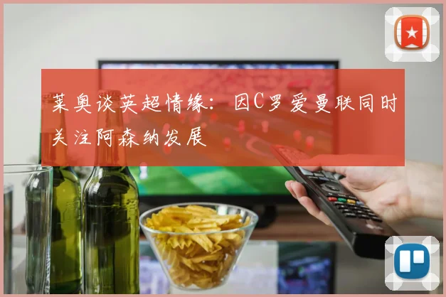 莱奥谈英超情缘：因C罗爱曼联同时关注阿森纳发展
