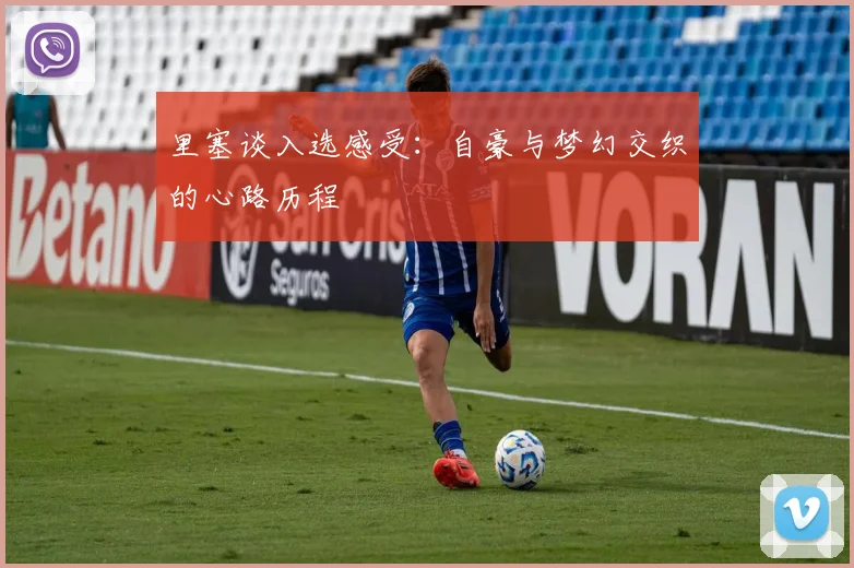 里塞谈入选感受：自豪与梦幻交织的心路历程