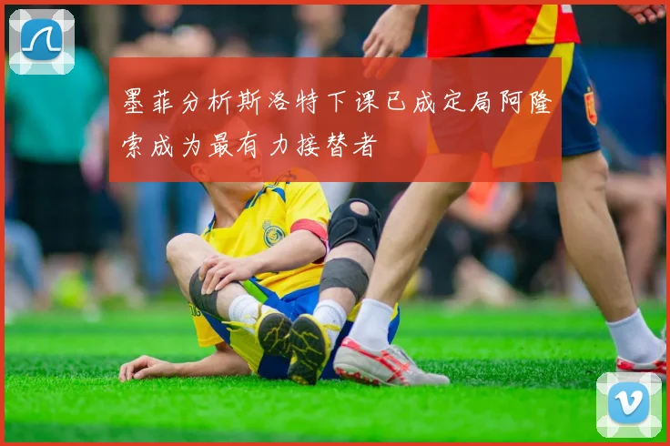 墨菲分析斯洛特下课已成定局阿隆索成为最有力接替者