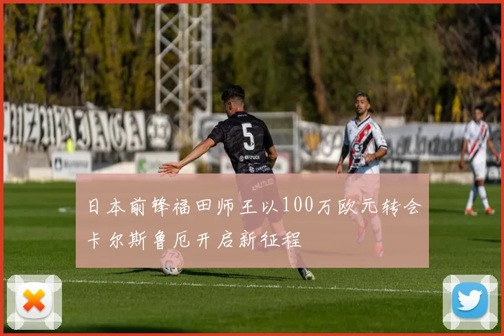 日本前锋福田师王以100万欧元转会卡尔斯鲁厄开启新征程
